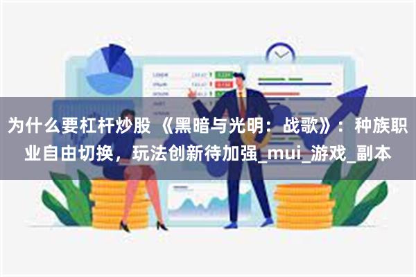 为什么要杠杆炒股 《黑暗与光明：战歌》：种族职业自由切换，玩法创新待加强_mui_游戏_副本