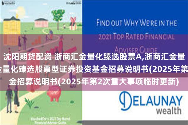 沈阳期货配资 浙商汇金量化臻选股票A,浙商汇金量化臻选股票C: 浙商汇金量化臻选股票型证券投资基金招募说明书(2025年第2次重大事项临时更新)